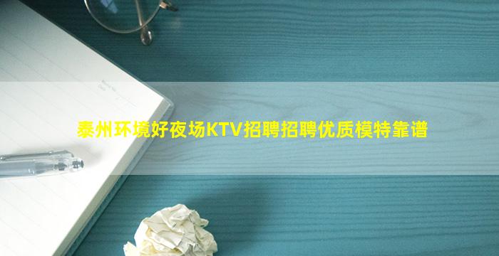 泰州环境好夜场KTV招聘招聘优质模特靠谱